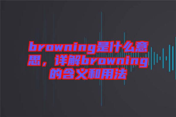 browning是什么意思，詳解browning的含義和用法