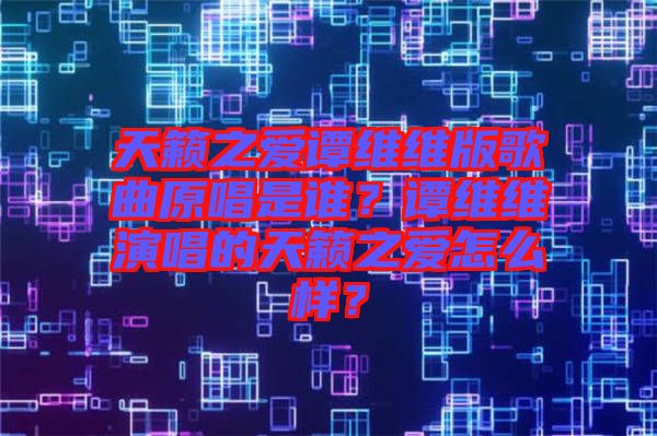 天籟之愛譚維維版歌曲原唱是誰？譚維維演唱的天籟之愛怎么樣？