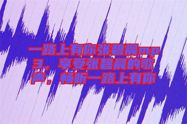 一路上有你張碧晨mp3，享受張碧晨的歌聲，暢聽(tīng)一路上有你