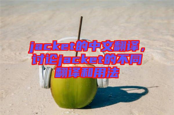 jacket的中文翻譯，討論jacket的不同翻譯和用法