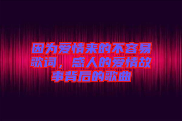 因?yàn)閻?ài)情來(lái)的不容易歌詞，感人的愛(ài)情故事背后的歌曲