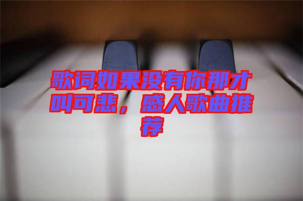 歌詞如果沒有你那才叫可悲，感人歌曲推薦