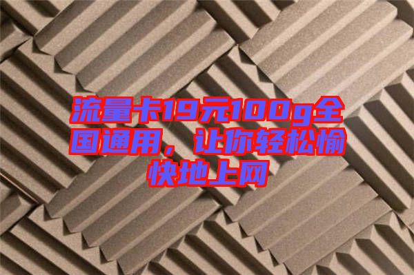 流量卡19元100g全國通用，讓你輕松愉快地上網(wǎng)