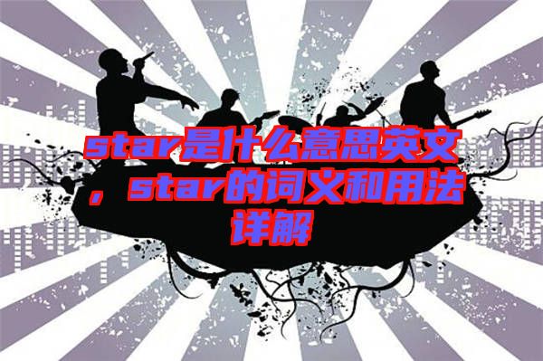 star是什么意思英文，star的詞義和用法詳解