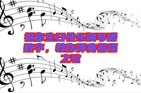 祝你生日快樂(lè)鋼琴譜數(shù)字，教你彈奏祝福之歌