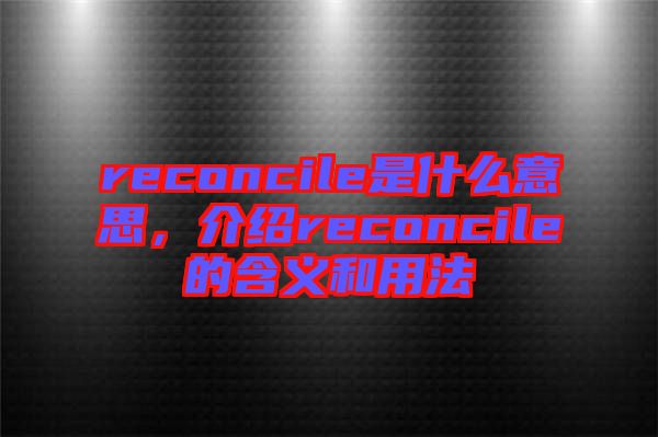 reconcile是什么意思，介紹reconcile的含義和用法