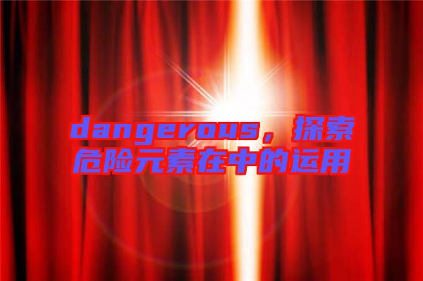 dangerous，探索危險元素在中的運用