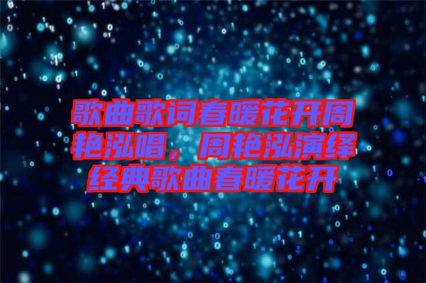 歌曲歌詞春暖花開周艷泓唱，周艷泓演繹經(jīng)典歌曲春暖花開