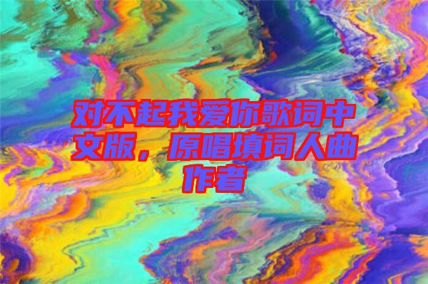 對不起我愛你歌詞中文版，原唱填詞人曲作者