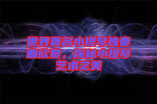 世界著名小提琴獨奏曲欣賞，探秘小提琴藝術之美