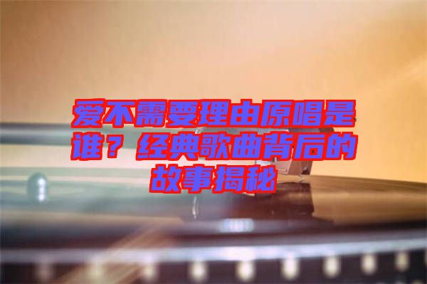 愛不需要理由原唱是誰？經(jīng)典歌曲背后的故事揭秘