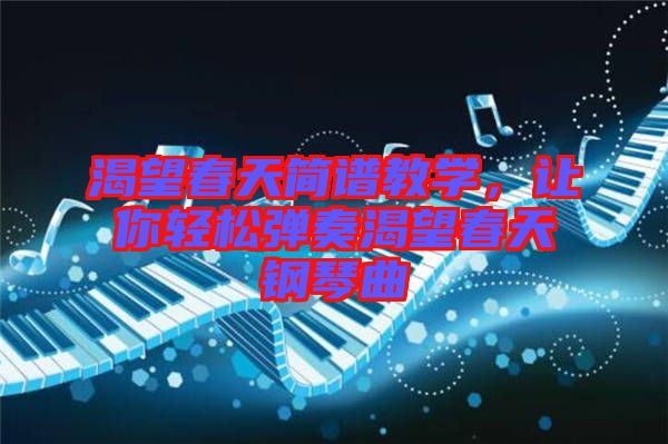 渴望春天簡(jiǎn)譜教學(xué)，讓你輕松彈奏渴望春天鋼琴曲