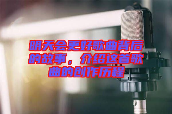 明天會更好歌曲背后的故事，介紹這首歌曲的創(chuàng)作歷程