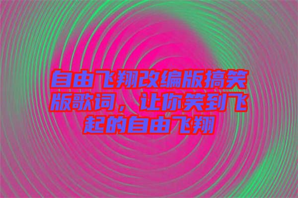 自由飛翔改編版搞笑版歌詞，讓你笑到飛起的自由飛翔