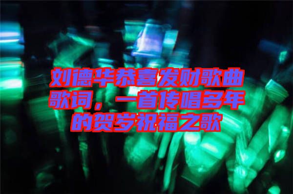 劉德華恭喜發(fā)財(cái)歌曲歌詞，一首傳唱多年的賀歲祝福之歌