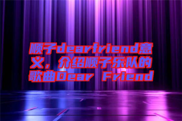 順子dearfriend意義，介紹順子樂隊(duì)的歌曲Dear Friend