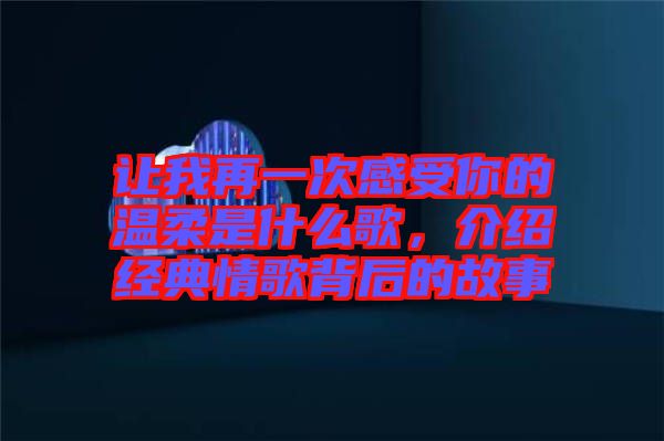 讓我再一次感受你的溫柔是什么歌，介紹經(jīng)典情歌背后的故事