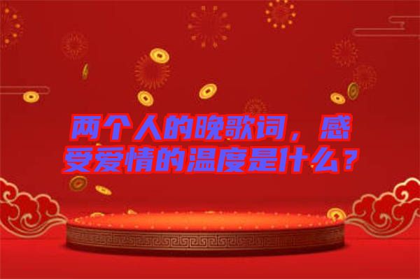 兩個(gè)人的晚歌詞，感受愛(ài)情的溫度是什么？