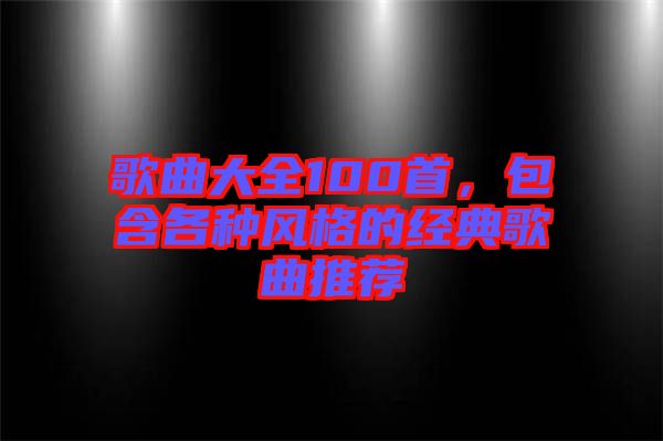 歌曲大全100首，包含各種風格的經(jīng)典歌曲推薦