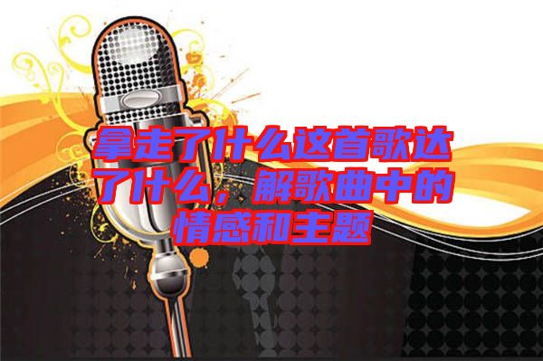 拿走了什么這首歌達了什么，解歌曲中的情感和主題