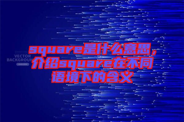 square是什么意思，介紹square在不同語境下的含義