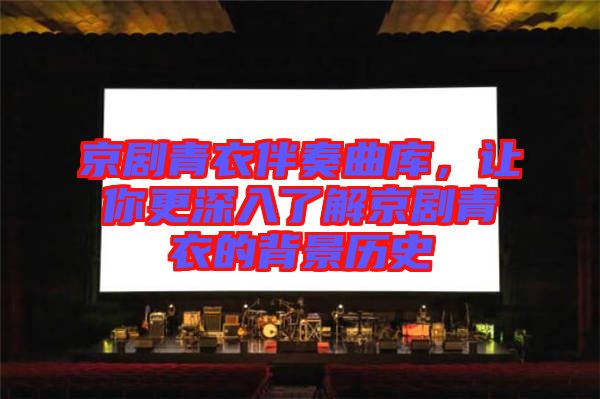 京劇青衣伴奏曲庫(kù)，讓你更深入了解京劇青衣的背景歷史