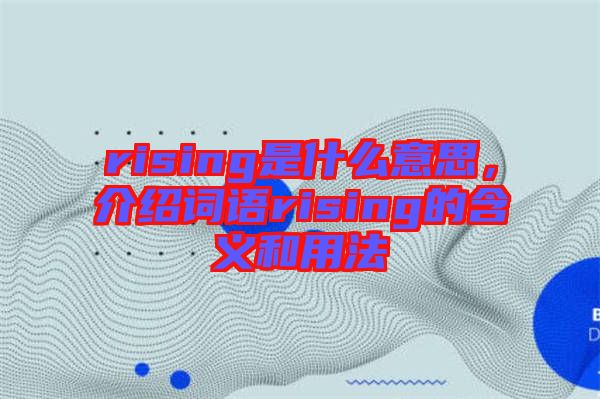 rising是什么意思，介紹詞語(yǔ)rising的含義和用法