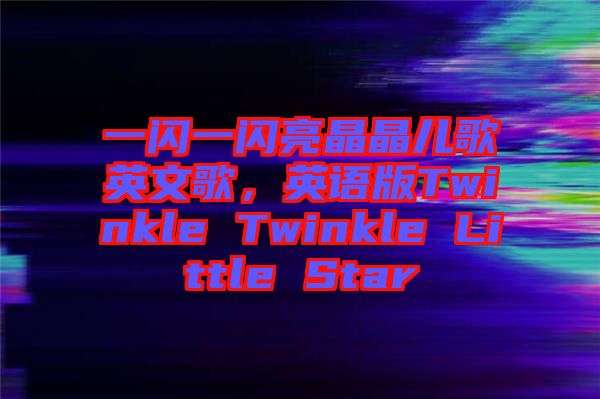 一閃一閃亮晶晶兒歌英文歌，英語(yǔ)版Twinkle Twinkle Little Star