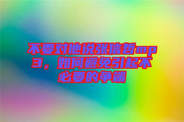 不要對他說張信哲mp3，如何避免引起不必要的爭端