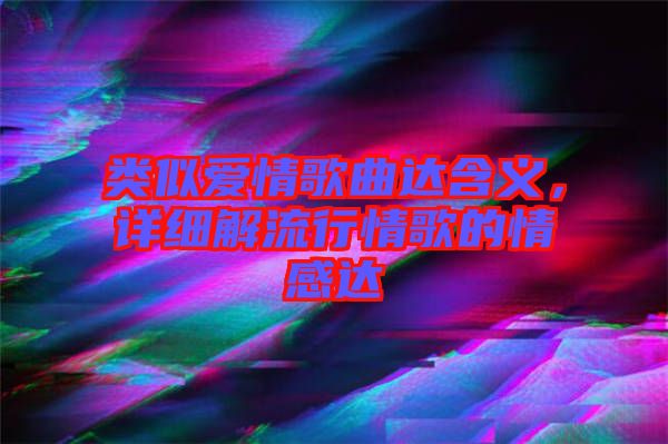 類似愛情歌曲達(dá)含義，詳細(xì)解流行情歌的情感達(dá)