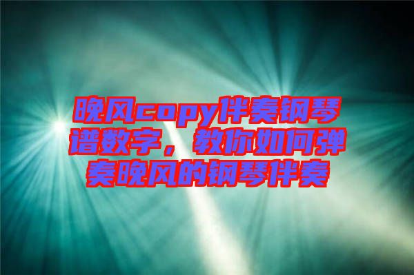 晚風(fēng)copy伴奏鋼琴譜數(shù)字，教你如何彈奏晚風(fēng)的鋼琴伴奏