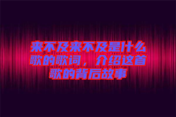 來不及來不及是什么歌的歌詞，介紹這首歌的背后故事