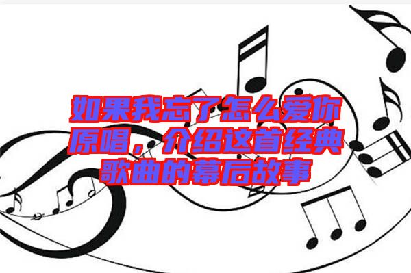 如果我忘了怎么愛你原唱，介紹這首經(jīng)典歌曲的幕后故事