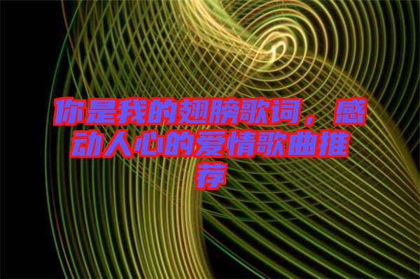 你是我的翅膀歌詞，感動(dòng)人心的愛情歌曲推薦