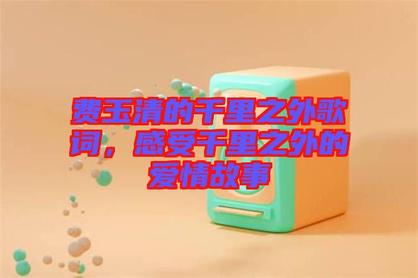 費玉清的千里之外歌詞，感受千里之外的愛情故事