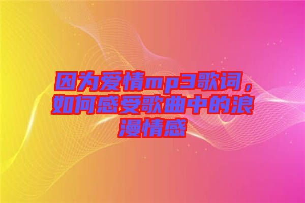 因為愛情mp3歌詞，如何感受歌曲中的浪漫情感