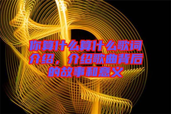 你算什么算什么歌詞介紹，介紹歌曲背后的故事和意義