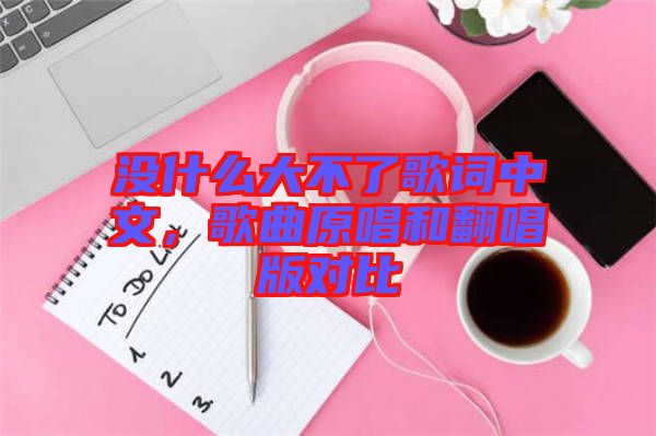 沒什么大不了歌詞中文，歌曲原唱和翻唱版對(duì)比