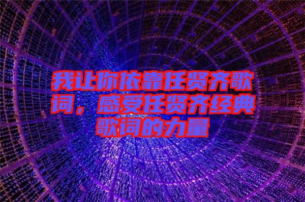 我讓你依靠任賢齊歌詞，感受任賢齊經(jīng)典歌詞的力量