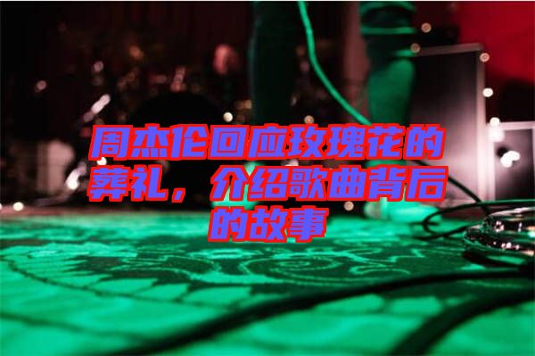 周杰倫回應(yīng)玫瑰花的葬禮，介紹歌曲背后的故事