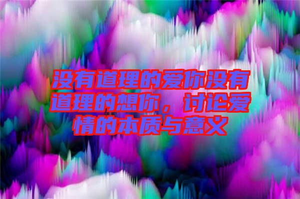 沒(méi)有道理的愛(ài)你沒(méi)有道理的想你，討論愛(ài)情的本質(zhì)與意義