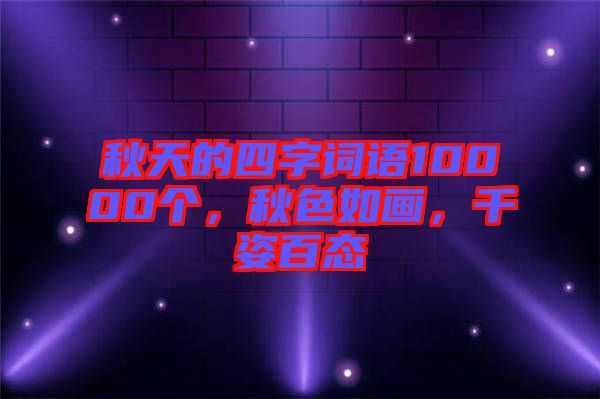 秋天的四字詞語10000個(gè)，秋色如畫，千姿百態(tài)