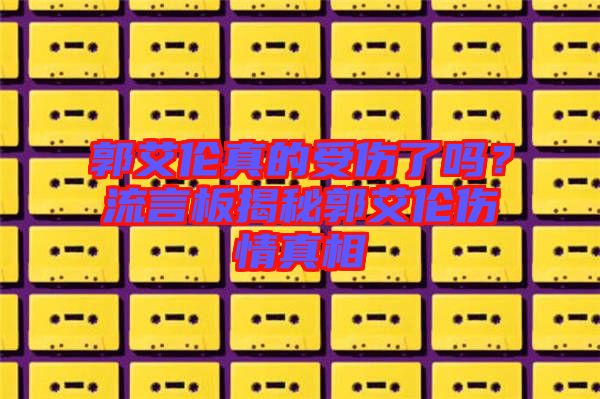 郭艾倫真的受傷了嗎？流言板揭秘郭艾倫傷情真相