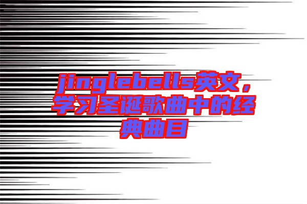 jinglebells英文，學(xué)習(xí)圣誕歌曲中的經(jīng)典曲目