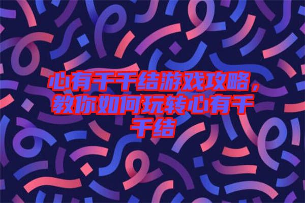 心有千千結(jié)游戲攻略，教你如何玩轉(zhuǎn)心有千千結(jié)