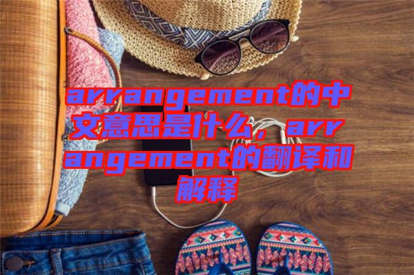 arrangement的中文意思是什么，arrangement的翻譯和解釋