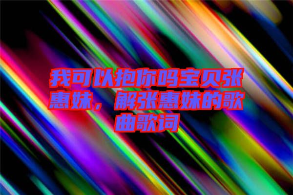 我可以抱你嗎寶貝張惠妹，解張惠妹的歌曲歌詞