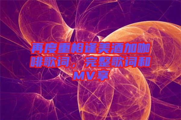 再度重相逢美酒加咖啡歌詞，完整歌詞和MV享