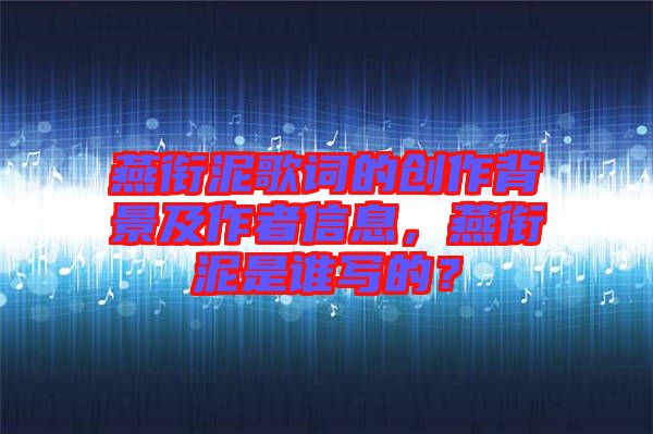 燕銜泥歌詞的創(chuàng)作背景及作者信息，燕銜泥是誰寫的？