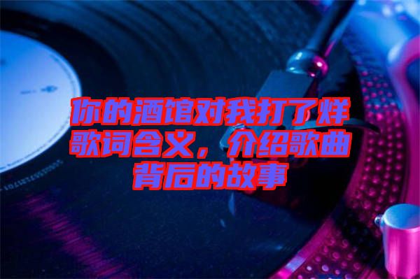 你的酒館對我打了烊歌詞含義，介紹歌曲背后的故事